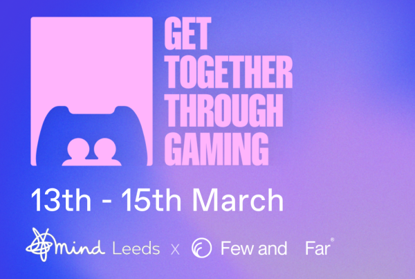 Get Together Through Gaming 13th - 15th March, Leeds Mind + Few and Far